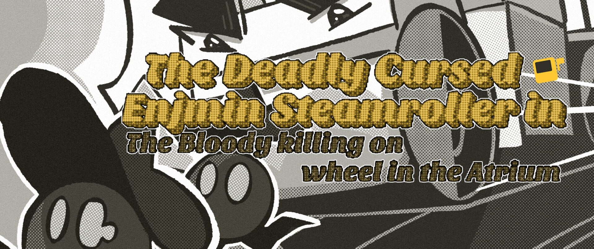The Deadly Cursed Enjmin Steamroller in: The Bloody Killing on Wheel in the Atrium artwork 1